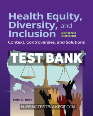 Test Bank for Health Equity Diversity and Inclusion - Context Controversies and Solutions 2nd Edition by Rose