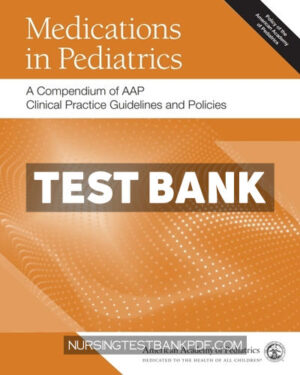 Test Bank for Medications in Pediatrics - A Compendium of AAP Clinical Practice Guidelines and Policies by AAP