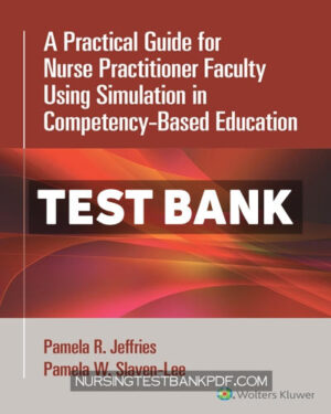Test Bank for A Practical Guide for Nurse Practitioner Faculty Using Simulation in Competency Based Education 1st Edition by Jeffries