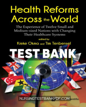Test Bank for Health Reforms Across the World - The Experience of Twelve Small and Medium sized Nations with Changing Their Healthcare Systems 1st Edition by Okma